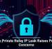 Apple Private Relay IP Leak Raises Privacy Concerns