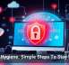 Cyber Hygiene: Simple Steps To Stay Secure